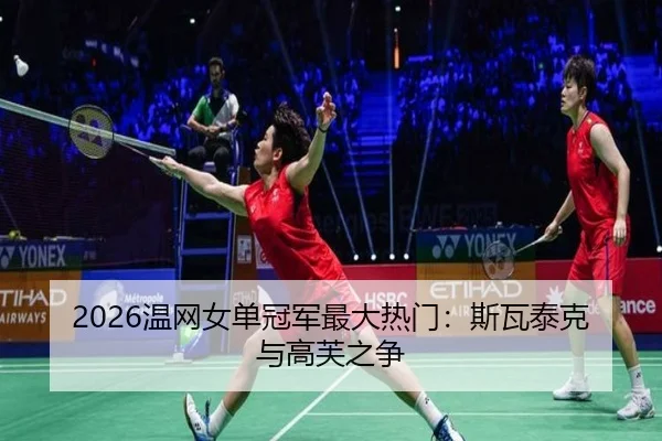 2026温网女单冠军最大热门：斯瓦泰克与高芙之争