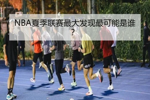 NBA夏季联赛最大发现最可能是谁？