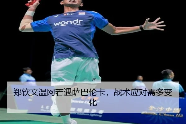 郑钦文温网若遇萨巴伦卡，战术应对需多变化